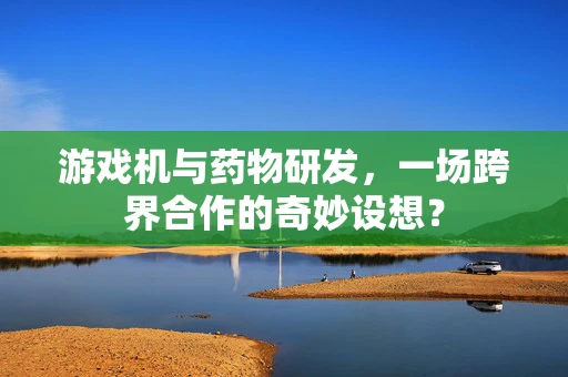 游戏机与药物研发，一场跨界合作的奇妙设想？