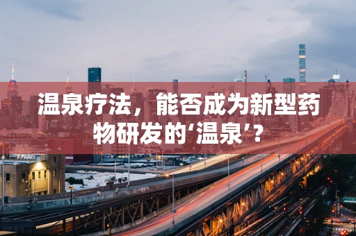 温泉疗法，能否成为新型药物研发的‘温泉’？