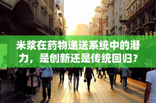 米浆在药物递送系统中的潜力，是创新还是传统回归？