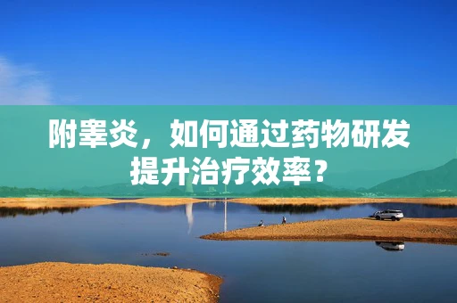 附睾炎，如何通过药物研发提升治疗效率？