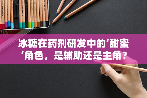 冰糖在药剂研发中的‘甜蜜’角色，是辅助还是主角？