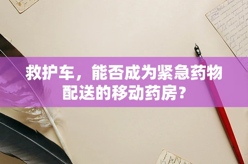 救护车，能否成为紧急药物配送的移动药房？