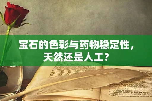 宝石的色彩与药物稳定性，天然还是人工？