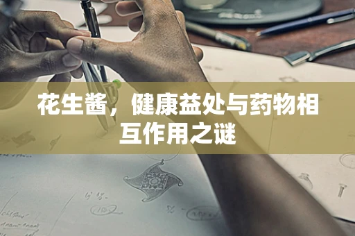 花生酱，健康益处与药物相互作用之谜