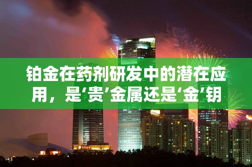 铂金在药剂研发中的潜在应用，是‘贵’金属还是‘金’钥匙？