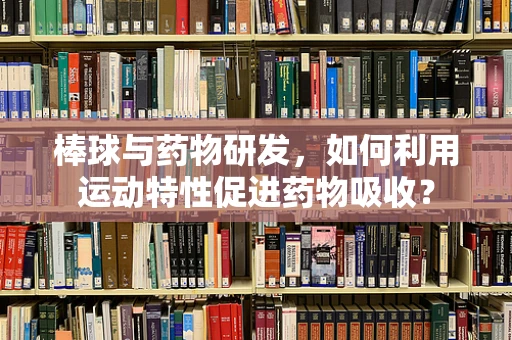 棒球与药物研发，如何利用运动特性促进药物吸收？