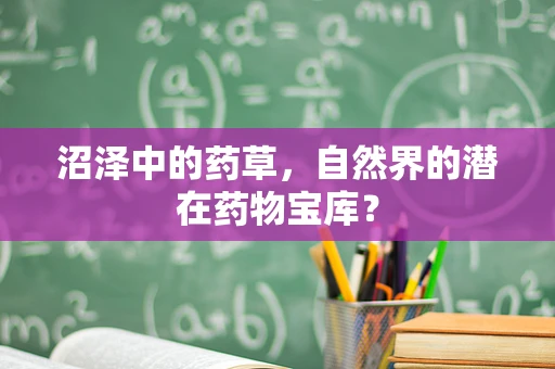 沼泽中的药草，自然界的潜在药物宝库？