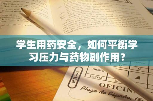 学生用药安全，如何平衡学习压力与药物副作用？