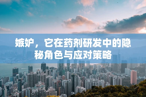 嫉妒，它在药剂研发中的隐秘角色与应对策略