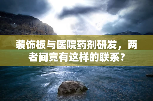 装饰板与医院药剂研发，两者间竟有这样的联系？