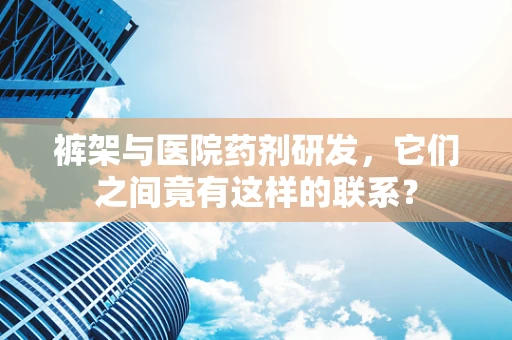 裤架与医院药剂研发，它们之间竟有这样的联系？
