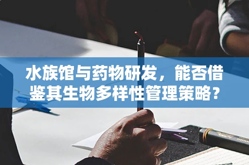 水族馆与药物研发，能否借鉴其生物多样性管理策略？