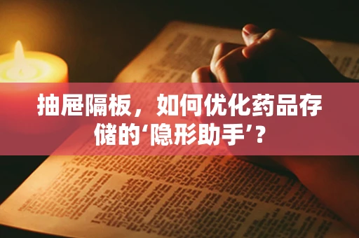 抽屉隔板，如何优化药品存储的‘隐形助手’？