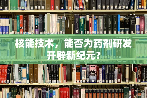核能技术，能否为药剂研发开辟新纪元？