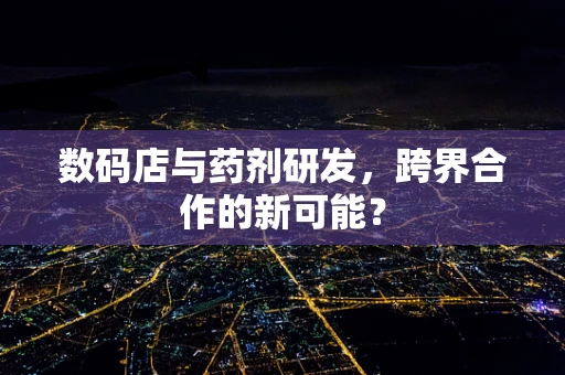 数码店与药剂研发，跨界合作的新可能？