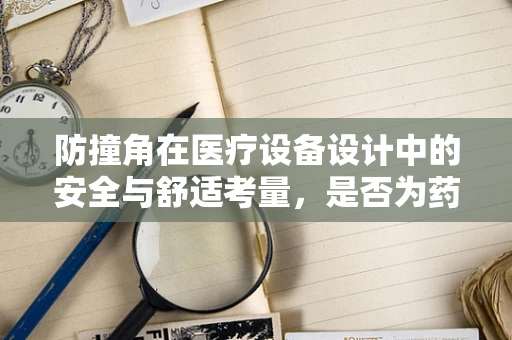 防撞角在医疗设备设计中的安全与舒适考量，是否为药剂研发的未来趋势？