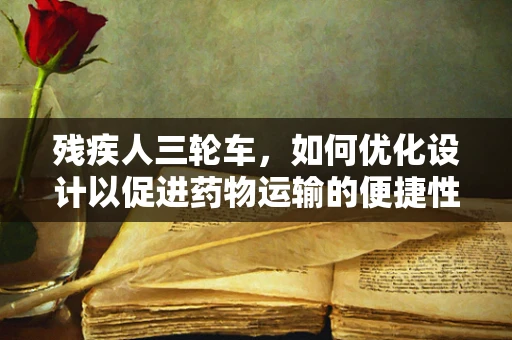 残疾人三轮车，如何优化设计以促进药物运输的便捷性？
