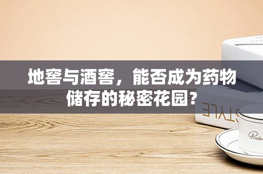 地窖与酒窖，能否成为药物储存的秘密花园？