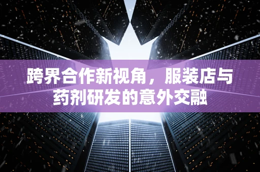 跨界合作新视角，服装店与药剂研发的意外交融