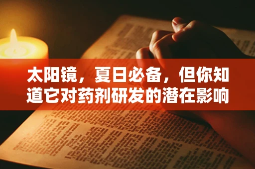 太阳镜，夏日必备，但你知道它对药剂研发的潜在影响吗？