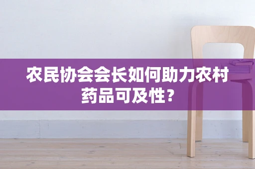 农民协会会长如何助力农村药品可及性？