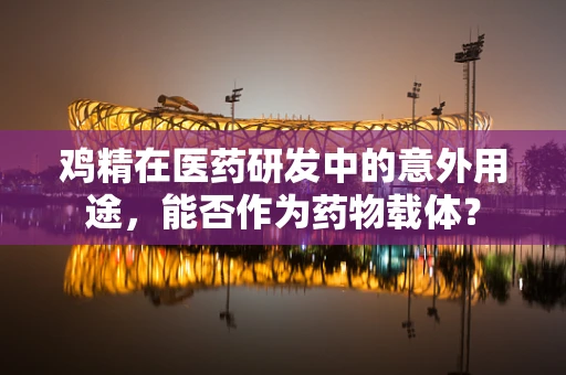 鸡精在医药研发中的意外用途，能否作为药物载体？