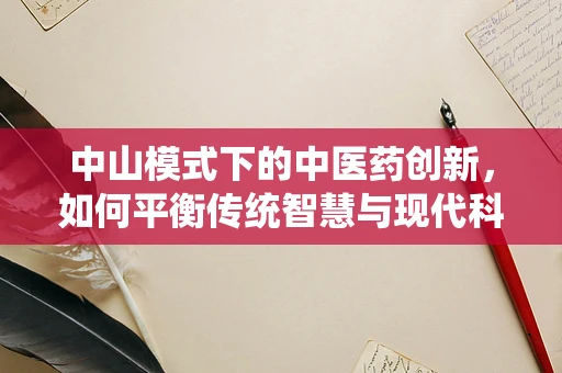 中山模式下的中医药创新，如何平衡传统智慧与现代科技？