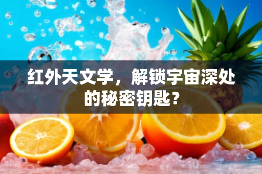 红外天文学，解锁宇宙深处的秘密钥匙？