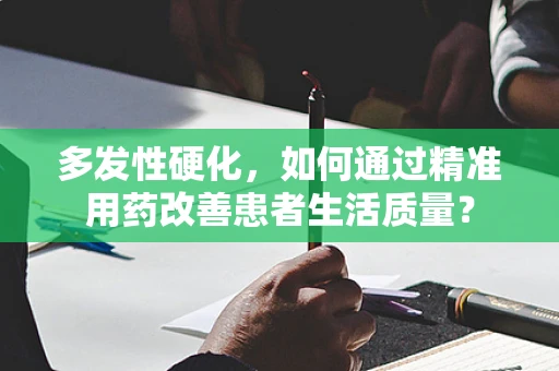 多发性硬化，如何通过精准用药改善患者生活质量？