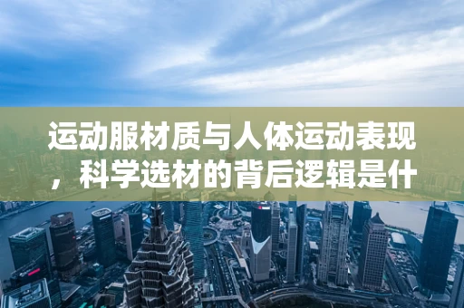 运动服材质与人体运动表现，科学选材的背后逻辑是什么？