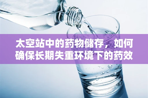 太空站中的药物储存，如何确保长期失重环境下的药效稳定性？