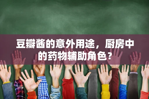 豆瓣酱的意外用途，厨房中的药物辅助角色？