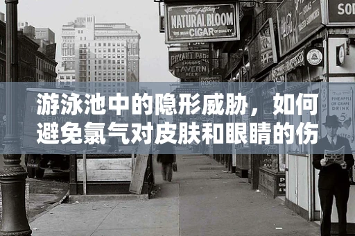 游泳池中的隐形威胁，如何避免氯气对皮肤和眼睛的伤害？