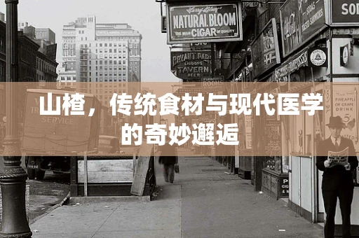 山楂，传统食材与现代医学的奇妙邂逅