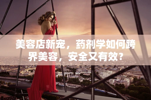美容店新宠，药剂学如何跨界美容，安全又有效？