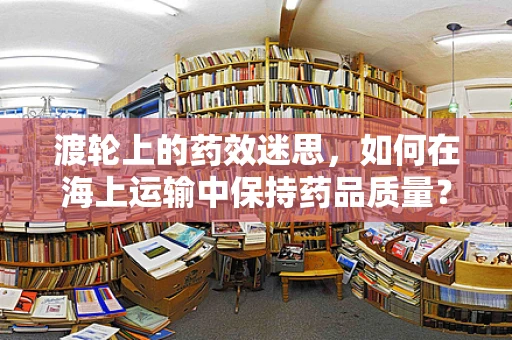 渡轮上的药效迷思，如何在海上运输中保持药品质量？