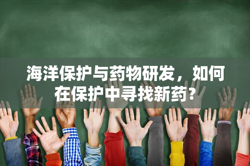 海洋保护与药物研发，如何在保护中寻找新药？