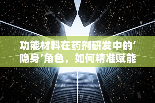 功能材料在药剂研发中的‘隐身’角色，如何精准赋能？