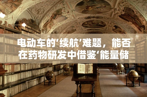 电动车的‘续航’难题，能否在药物研发中借鉴‘能量储存’的智慧？