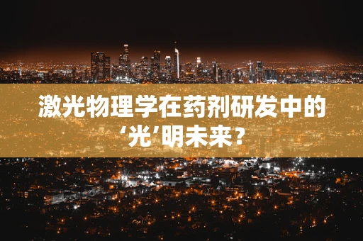 激光物理学在药剂研发中的‘光’明未来？