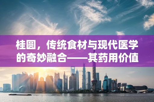 桂圆，传统食材与现代医学的奇妙融合——其药用价值与潜在风险并存？