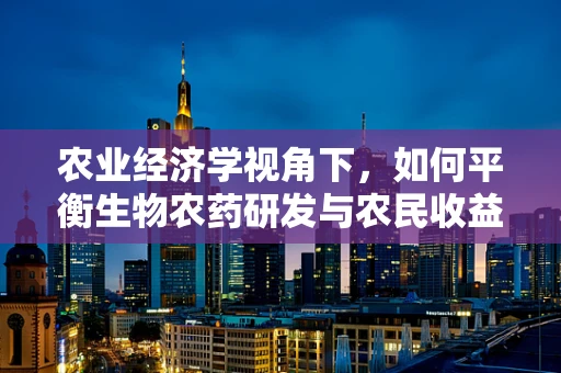 农业经济学视角下，如何平衡生物农药研发与农民收益？