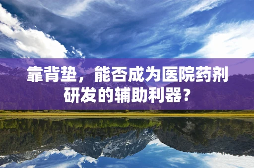 靠背垫，能否成为医院药剂研发的辅助利器？