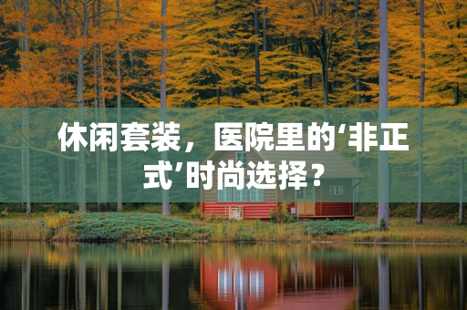 休闲套装，医院里的‘非正式’时尚选择？