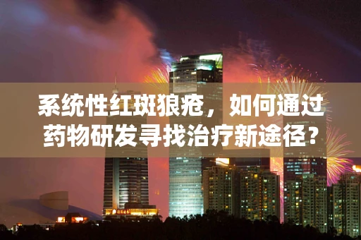 系统性红斑狼疮，如何通过药物研发寻找治疗新途径？