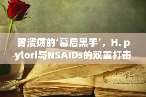 胃溃疡的‘幕后黑手’，H. pylori与NSAIDs的双重打击