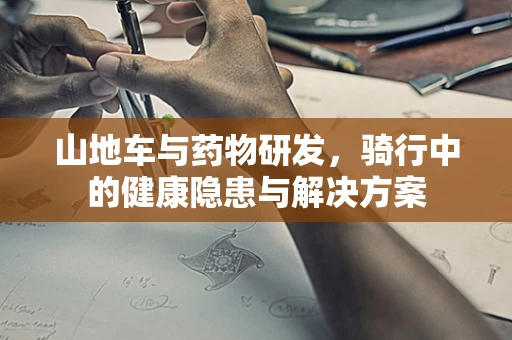 山地车与药物研发，骑行中的健康隐患与解决方案