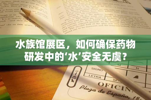 水族馆展区，如何确保药物研发中的‘水’安全无虞？