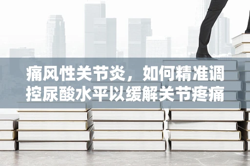 痛风性关节炎，如何精准调控尿酸水平以缓解关节疼痛？
