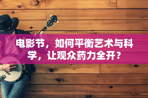 电影节，如何平衡艺术与科学，让观众药力全开？